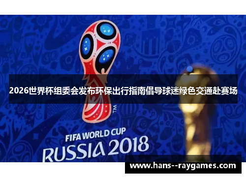 2026世界杯组委会发布环保出行指南倡导球迷绿色交通赴赛场 2026世界杯组委会发布环保出行指南倡导球迷绿色交通赴赛场
