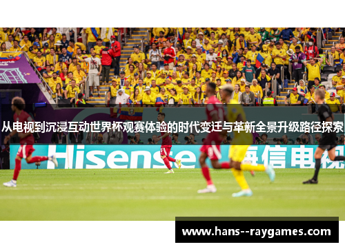 从电视到沉浸互动世界杯观赛体验的时代变迁与革新全景升级路径探索