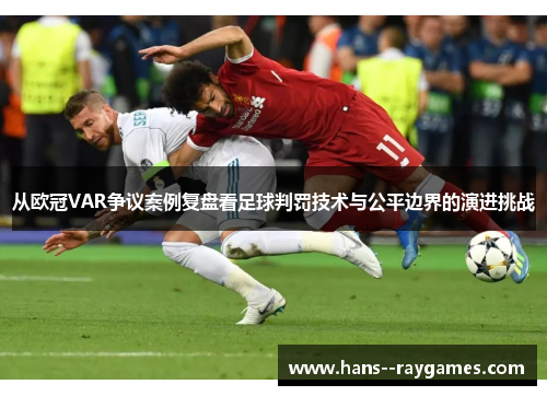 从欧冠VAR争议案例复盘看足球判罚技术与公平边界的演进挑战 从欧冠VAR争议案例复盘看足球判罚技术与公平边界的演进挑战