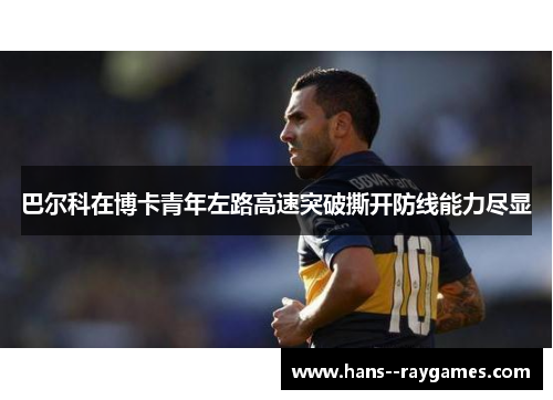 巴尔科在博卡青年左路高速突破撕开防线能力尽显 巴尔科在博卡青年左路高速突破撕开防线能力尽显