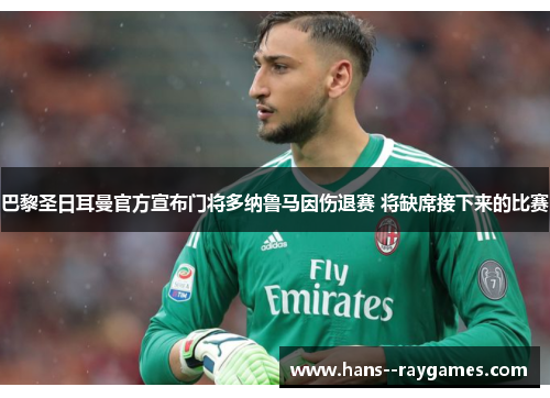 巴黎圣日耳曼官方宣布门将多纳鲁马因伤退赛 将缺席接下来的比赛 巴黎圣日耳曼官方宣布门将多纳鲁马因伤退赛 将缺席接下来的比赛