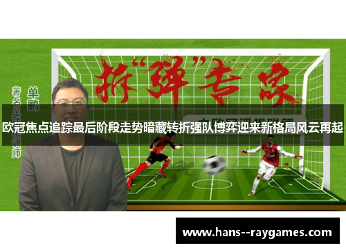 欧冠焦点追踪最后阶段走势暗藏转折强队博弈迎来新格局风云再起