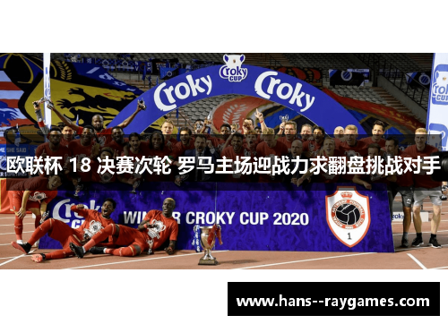 欧联杯 18 决赛次轮 罗马主场迎战力求翻盘挑战对手 欧联杯 18 决赛次轮 罗马主场迎战力求翻盘挑战对手