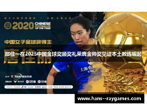 邵佳一在2025中国金球奖颁奖礼荣膺金帅奖见证本土教练崛起 邵佳一在2025中国金球奖颁奖礼荣膺金帅奖见证本土教练崛起