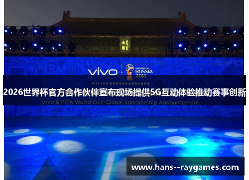 2026世界杯官方合作伙伴宣布现场提供5G互动体验推动赛事创新