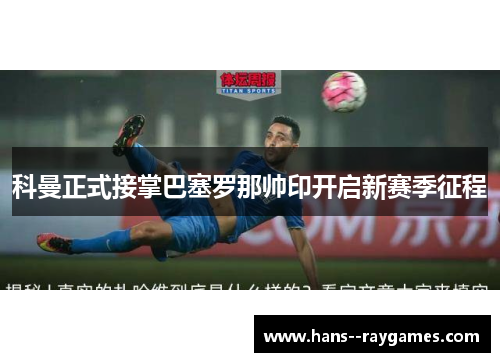 科曼正式接掌巴塞罗那帅印开启新赛季征程