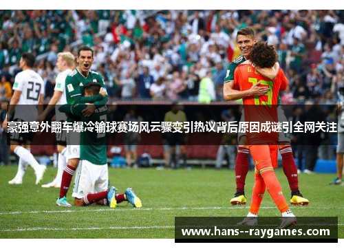 豪强意外翻车爆冷输球赛场风云骤变引热议背后原因成谜引全网关注